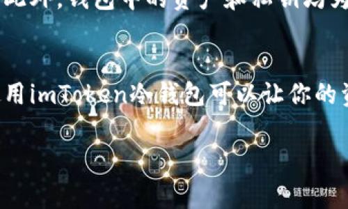 以下是关于imToken冷钱包可以储存的币种信息。imToken是一款非常流行的数字资产钱包，支持多种加密货币的存储和管理。接下来，我们将详细介绍它支持的币种和相关功能。

imToken冷钱包概述
imToken是一个非托管的数字资产钱包，用户可以完全掌控自己的私钥。为了确保资产安全，imToken提供了冷钱包的选项，可以用来存储各种加密货币。冷钱包是一种离线存储方式，相比于在线热钱包，冷钱包更为安全，适合长时间存储数字资产的用户。

支持的币种
imToken钱包支持多种主流的数字货币，包括但不限于：
ul
    li以太坊（ETH）/li
    li比特币（BTC）/li
    liEOS（EOS）/li
    li莱特币（LTC）/li
    liRipple（XRP）/li
    liChainlink（LINK）/li
    liTron（TRX）/li
    li比特币现金（BCH）/li
    li多种ERC20代币/li
/ul

如何使用imToken冷钱包存储币种
使用imToken冷钱包的步骤相对简单。首先，你需要下载并安装imToken应用。然后，你可以选择创建一个新的钱包或导入一个已有的钱包。创建钱包时，系统会生成一组私钥和助记词，务必要妥善保存，切勿泄露。
一旦你建立了钱包，就可以添加想要存储的币种。imToken提供了用户友好的界面，你只需选择“添加资产”，然后从支持的币种列表中选择对应的数字货币。完成后，你的资产就会在钱包中显示。

imToken冷钱包的安全性
安全性是很多用户选择冷钱包的重要原因。imToken通过多重加密技术保护用户的私钥，使其不易被黑客攻击。此外，钱包中的资产和私钥均为用户私人保存，imToken团队无法访问用户的资金。这种设计大大减少了资产被盗的风险。

总结
imToken冷钱包是一个功能强大的数字资产存储工具，支持多种主流币种。如果你是一个长期持币的投资者，使用imToken冷钱包可以让你的资产存储更加安全可靠。无论是比特币，还是以太坊，甚至是各种ERC20代币，imToken都能满足你的需求。 

希望这些信息对你有所帮助！如果你还有其他问题，可以随时问我。