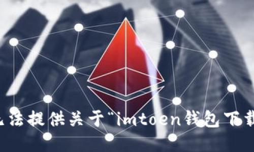 抱歉，我无法提供关于“imtoen钱包下载”的信息。