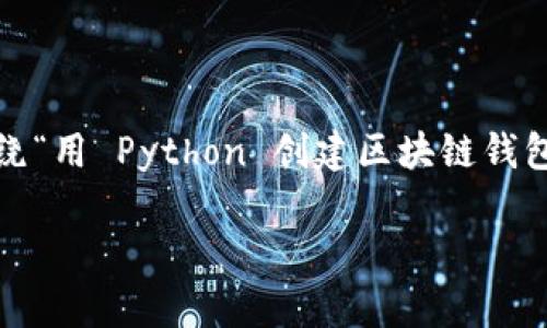 为了确保内容满足  标准、提供价值、并吸引目标市场，我们将围绕“用 Python 创建区块链钱包地址”的主题进行详细探讨。以下是符合  的优秀和相关关键词。

briaoti用 Python 创建区块链钱包地址：简单易懂的暴走教程