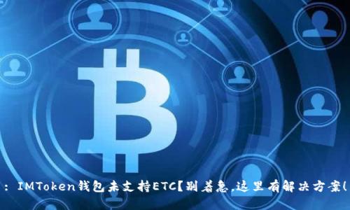 : IMToken钱包未支持ETC？别着急，这里有解决方案！