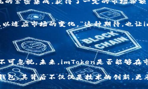 关于imToken钱包的用户使用情况，有一些值得讨论的点，尽管确切的用户数量可能会随时间变化，但可以为您提供有关该钱包的一些重要信息和背景。

### imToken钱包简介

什么是imToken钱包？
imToken是一款数字货币钱包，旨在帮助用户管理和交换各种加密资产。它提供安全的私钥存储，支持多种区块链资产，包括以太坊（Ethereum）和比特币（Bitcoin）等。imToken的用户界面友好，旨在吸引广大的加密货币新手和开发者。那么...这些用户到底有多少呢？

imToken钱包的用户增长
根据过去几年的趋势，imToken在2019年时，用户数量已经突破了一个重要的里程碑——超过200万用户。随着区块链技术的普及和加密货币市场的快速发展，imToken的用户基数也在不断增长。有人预测，到2023年，这一数字可能已经达到数百万，正如一些市场分析师所说：“数字资产管理正在成为潮流，imToken无疑抓住了这一契机。”

市场传言与文化关联
在国内的加密货币圈，imToken常常被视作“数字资产管理的先锋”，无论是在安全性还是用户体验上，它的用户都称赞有加。甚至有些用户会在论坛上打趣说：“你不下载imToken，就等于错过了这场数字财富的盛宴！”这样的调侃，进一步加深了imToken在市场中的影响力。

用户体验的多样化
imToken不仅在用户量上表现出色，在用户体验方面也做了很多努力。钱包内置的DApp浏览器，以及与多链资产的支持，使得用户可以在一个平台上完成更多操作。有人曾感叹：“用imToken就像在一个数字世界中漫游，可以随意探索各类功能。”这种探险的乐趣无疑吸引了大量用户加盟。

### imToken钱包的安全性分析

安全性与隐私保护
安全性是所有与数字货币相关的产品中最重要的因素之一。imToken采用了多重安全技术，包括私钥本地存储、助记词加密等，确保用户资产的安全。不少用户对此表示满意，认为：“有了imToken，感觉自己的数字资产就像藏在保险箱里一样安全。”然而，时常也有关于安全漏洞的讨论，这不禁让人思考：“这...真的可靠吗？”

用户互动与社区建设
imToken不仅仅是一个钱包，它还积极建立用户社区，通过举办线上线下活动增加用户粘性。这样的做法不仅提高了用户的参与感，也带动了用户在社区中的活跃度。有用户表示：“参与imToken的社区活动，让我结识到许多志同道合的朋友。”这正是imToken作为产品的重要价值之一。

### imToken的市场竞争与展望

竞争对手分析
在数字货币钱包行业，imToken并不是唯一的参与者。例如，Trust Wallet、Coinbase等竞争对手也在不断增强自身的优势。值得一提的是，imToken通过与以太坊生态系统的紧密集成，获得了一定的市场份额。然而，市场上的竞争无疑会越来越激烈，这意味着imToken必须不断创新，以保持现有用户的忠诚度。

未来发展趋势与用户期望
展望未来，许多用户对imToken有着更高的期望，例如：更便捷的交易服务、更丰富的资产支持，甚至更深度的DeFi功能。有人表示：“我希望imToken能够不定期推出新功能，以适应市场的变化。”这种期待，也让imToken的持续创新成为可能。

### 总结

结论
总的来说，imToken作为一个数字资产管理工具，凭借其强大的用户基础和不断的用户体验，正在积极推动着数字资产的普及。当然，面临的安全挑战和激烈的市场竞争也不可忽视。未来，imToken是否能够在市场中保持领先，取决于其对用户需求的敏锐洞察和持续创新能力。就目前看来，imToken的钱包使用人数持续增长，也代表着越来越多的人开始注重数字资产的安全管理。

通过对imToken钱包用户人数的探讨和分析，可以看出，其在数字货币领域的重要性。我们可以期待它在未来的表现与发展，特别是在技术不断更新迭代的今天。这样一个钱包，其背后不仅仅是技术的创新，更承载着广大的用户社区和无数人的数字财富梦想...