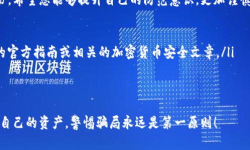 如果您在使用imToken钱包时遇到了被骗的情况，特别是在转出资产后，首先要冷静下来，迅速采取行动。下面是一些具体的步骤和建议，帮助您处理这种情况。

立刻保护您的账户
在发现被骗后，第一件事情就是确保您的资产不再受到威胁。如果还有其他的数字资产存放在同一钱包中，建议立即更改钱包的密码，并检查是否开启了双重认证功能。有条件的话，转移剩余的资产到一个新的安全钱包中。

联系imToken客服
虽然加密货币的交易是不可逆的，但联系imToken的客服团队是一个重要的步骤。他们可能会提供一些建议，帮助您进一步保护您的账户信息，或者有针对性的帮助。

记录交易信息
所有相关的交易信息都应该被记录下来，包括：
ul
    li交易的时间/li
    li转出金额/li
    li对方地址/li
    li交易哈希值/li
/ul
这些信息将有助于后续的投诉和报告。

向相关平台报告
如果您知道自己是通过某个平台或者社交媒体链接被骗的，建议在该平台上进行举报。这不仅有助于您保护自己的权益，也可能帮助其他用户避免类似情况的发生。

寻求法律帮助
如果被骗金额较大，您可以考虑寻求法律帮助。虽然追回加密货币的难度很大，但专业的法律人士可能会给出较为准确的建议，帮助您评估损失和后续行动的方向。

加强安全意识
首先，从这次经历中学习，提高自身的安全意识是非常重要的。确保在进行数字资产交易时，采取必要的预防措施，比如：
ul
    li确保您在官方网站上下载和使用imToken钱包，避免访问钓鱼网站。/li
    li对陌生人发送的链接和信息保持警惕，不轻信任何承诺高收益的投资项目。/li
/ul

分享经历，防止更多人受骗
将您的经历分享给朋友和在社交媒体上，警示他们潜在的风险，帮助更多人认识到骗局的存在。您可以选择在相关的社区、论坛或者社交平台上分享您的经历，提醒他人不再重蹈覆辙。

总结
加密货币的投资和交易固然具有巨大的潜力，但其中的风险同样不容忽视。通过这次经历，希望您能够提升自己的防范意识，更加谨慎地进行后续的投资。记住，安全第一，永远不要轻信过于诱人的投资机会...

ul
    li如果您被诈骗，立即采取必要的措施保护账户。想要深入了解，可以查看imToken的官方指南或相关的加密货币安全文章。/li
    li切勿将个人信息、私钥等敏感信息分享给任何人。/li
/ul

希望这些信息能够对您有所帮助，祝您在未来的数字资产投资中一切顺利。记住，保护好自己的资产，警惕骗局永远是第一原则！