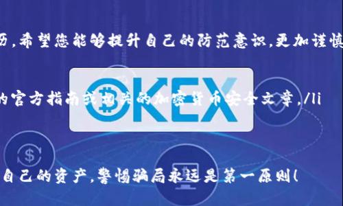如果您在使用imToken钱包时遇到了被骗的情况，特别是在转出资产后，首先要冷静下来，迅速采取行动。下面是一些具体的步骤和建议，帮助您处理这种情况。

立刻保护您的账户
在发现被骗后，第一件事情就是确保您的资产不再受到威胁。如果还有其他的数字资产存放在同一钱包中，建议立即更改钱包的密码，并检查是否开启了双重认证功能。有条件的话，转移剩余的资产到一个新的安全钱包中。

联系imToken客服
虽然加密货币的交易是不可逆的，但联系imToken的客服团队是一个重要的步骤。他们可能会提供一些建议，帮助您进一步保护您的账户信息，或者有针对性的帮助。

记录交易信息
所有相关的交易信息都应该被记录下来，包括：
ul
    li交易的时间/li
    li转出金额/li
    li对方地址/li
    li交易哈希值/li
/ul
这些信息将有助于后续的投诉和报告。

向相关平台报告
如果您知道自己是通过某个平台或者社交媒体链接被骗的，建议在该平台上进行举报。这不仅有助于您保护自己的权益，也可能帮助其他用户避免类似情况的发生。

寻求法律帮助
如果被骗金额较大，您可以考虑寻求法律帮助。虽然追回加密货币的难度很大，但专业的法律人士可能会给出较为准确的建议，帮助您评估损失和后续行动的方向。

加强安全意识
首先，从这次经历中学习，提高自身的安全意识是非常重要的。确保在进行数字资产交易时，采取必要的预防措施，比如：
ul
    li确保您在官方网站上下载和使用imToken钱包，避免访问钓鱼网站。/li
    li对陌生人发送的链接和信息保持警惕，不轻信任何承诺高收益的投资项目。/li
/ul

分享经历，防止更多人受骗
将您的经历分享给朋友和在社交媒体上，警示他们潜在的风险，帮助更多人认识到骗局的存在。您可以选择在相关的社区、论坛或者社交平台上分享您的经历，提醒他人不再重蹈覆辙。

总结
加密货币的投资和交易固然具有巨大的潜力，但其中的风险同样不容忽视。通过这次经历，希望您能够提升自己的防范意识，更加谨慎地进行后续的投资。记住，安全第一，永远不要轻信过于诱人的投资机会...

ul
    li如果您被诈骗，立即采取必要的措施保护账户。想要深入了解，可以查看imToken的官方指南或相关的加密货币安全文章。/li
    li切勿将个人信息、私钥等敏感信息分享给任何人。/li
/ul

希望这些信息能够对您有所帮助，祝您在未来的数字资产投资中一切顺利。记住，保护好自己的资产，警惕骗局永远是第一原则！