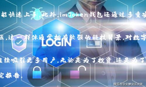 截至到2023年，imToken钱包作为一个广受欢迎的数字货币钱包，其用户数量已经突破了几百万。具体的用户数量可能随市场动态和产品更新而有所变化，但imToken一直以来在用户体验和功能上有所创新，吸引了大量的用户。

以下是有关imToken钱包的一些重要信息：

imToken钱包的功能
imToken不仅仅是一个简单的钱包，它还具备多种功能，包括：支持多种数字资产管理、去中心化应用（DApp）浏览、币种兑换、以及安全性管理等。这些功能使得用户能够轻松地管理他们的数字资产。

用户体验与安全性
用户体验是imToken钱包的一大亮点。界面友好且操作流畅，使得无论是新手还是老玩家都能快速上手。此外，imToken钱包还通过多重安全保护措施，确保用户资产的安全性，例如：私钥本地存储、助记词备份等。

市场定位与用户画像
imToken的主要用户群体包括年轻的数字资产爱好者和投资者，尤其是在中国及东南亚地区。这一群体通常拥有较强的科技背景，对数字货币及区块链技术有一定的理解和兴趣。

最后的思考
随着区块链技术的发展，数字货币市场的不断成熟，imToken钱包作为其中的重要一员，将继续吸引更多用户。无论是为了投资，还是为了体验新兴科技，imToken都将是一个值得信赖的选择。

如需获取具体的用户数量或更多详细信息，建议访问imToken的官方网站或相关的市场研究报告。