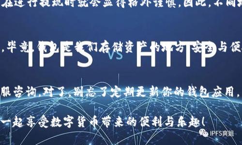 关于“钱包imtoken怎么提现”这个问题，其实我们可以从多个角度进行探讨，其中不仅包括具体的提现步骤，还要考虑到用户在使用 imToken 钱包时可能会面临的一些问题和文化背景。让我们一步一步来解开这个疑惑。

了解 imToken 钱包
首先，imToken 是一款专为数字货币用户设计的钱包，它允许用户安全地存储和管理他们的币种。这款钱包以其界面友好和丰富的功能而受到众多用户的青睐。但对于新手来说，提现这一操作可能会略显复杂...

提现前的准备工作
在详细说明提现步骤之前，我们需要了解一些基础知识，特别是关于提现前的准备工作：首先，确保你的 imToken 钱包中有足够的资源——这是提现操作的先决条件。如果你还没有完成 KYC（身份验证），那么请务必尽快去完成，因为大多数交易所和钱包都有这一要求。

提现一步步来
那么，从 imToken 钱包提现到底有些什么步骤呢？我会将整个过程分为几个部分：选择币种、确认地址、输入金额和最终确认。

1. **选择币种** - 首先你需要进入钱包界面，选择你想要提现的币种，比如以太坊（ETH）或者比特币（BTC）...

2. **确认地址** - 接下来，你要将你的提现地址输入进去。这里非常重要，要确保你输入的地址是正确的。一个错误的地址可能导致你的资金永远丢失！这...真是让人担忧啊...

3. **输入金额** - 输入你想要提现的金额。在这个过程中，要注意一些平台可能会收取手续费，建议你在提现之前查看相关规则。

4. **最终确认** - 在确认所有信息无误之后，点击“提现”。在这一过程中，系统可能会发送验证信息到你的绑定邮箱或手机，务必按时完成验证，因为这是保护账户安全的一种重要措施。

注意事项和常见问题
当然，在提现的过程中，用户可能会遇到各种各样的问题。比如提现的时间、手续费等等。有些用户可能会问：“提现速度有多快？”这取决于所选择的币种和网络拥堵程度。通常来说，以太坊的交易确认速度较快，而一些小币种可能会相对慢一些。

再说到手续费，这个也是用户关注的焦点。有些人可能会觉得手续费过高，那可不是个小问题。不过我们要明白，手续费其实是维持网络运行的必要费用，尤其是在交易高峰期，手续费会有所上涨，这...算是可以理解的吧？

文化的影响与用户心态
在提现这个操作上，文化背景也会影响用户的心态。比如在某些国家，由于对加密货币的监管政策较为严格，用户在进行提现时就会显得格外谨慎。因此，不同地区的用户在面对同样的提现操作时，所产生的心理感受会有很大的差异。

总结
总而言之，imToken 钱包的提现过程并不复杂，但确实需要用户在操作前认真做好准备，确保每一步都仔细无误。毕竟，钱包是我们存储资产的地方，安全与便捷同样重要。

附加资源与帮助
如果在使用过程中你仍然有疑问，imToken 官网上会有丰富的教程和 FAQ，用户也可以通过社交媒体渠道向客服咨询。对了，别忘了定期更新你的钱包应用，以获取请好的安全性和用户体验...

希望这篇文章能够帮助到你更好地理解钱包 imToken 的提现操作！记得保持警惕，安全第一，理性投资，让我们一起享受数字货币带来的便利与乐趣！