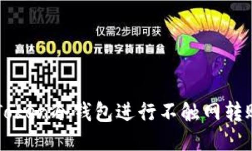 如何使用imToken冷钱包进行不触网转账的详细指南