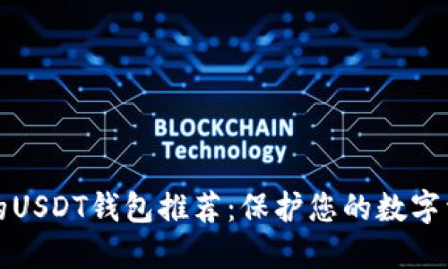 2023年最安全的USDT钱包推荐：保护您的数字资产的最佳选择！