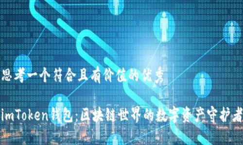 思考一个符合且有价值的优秀

imToken钱包：区块链世界的数字资产守护者