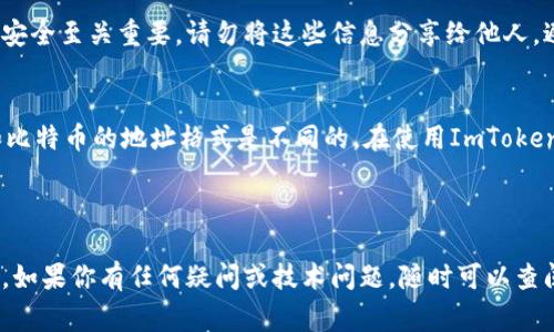 ImToken钱包地址是指你在ImToken钱包中生成的，用于接收数字货币的唯一标识符。每个用户在钱包中都有自己独特的钱包地址，这个地址通常由一串字母和数字组成。在进行币的转账和接收时，这个钱包地址至关重要。

### 如何找到你的ImToken钱包地址

步骤一：下载并安装ImToken钱包
首先，你需要在手机应用商店中下载并安装ImToken钱包。ImToken支持iOS和Android平台。安装完成后，打开应用并创建一个新的钱包或导入已有的钱包。

步骤二：创建或导入钱包
如果你是新用户，选择“创建钱包”，按照提示设置密码并保存助记词。如果是导入钱包，选择“导入钱包”，输入你的助记词或Keystore文件。

步骤三：找到你的钱包地址
成功创建或者导入钱包后，在主界面上选择你想要的数字货币，比如Ethereum（ETH）。点击进入后，你会看到一个“收款”或“接收”按钮，点击后就能看到你的钱包地址。这个地址可以直接复制，方便你用于接收转账.

### 注意事项

安全第一
管理你的ImToken钱包地址时，务必小心保护你的私钥和助记词。这些信息对于你的数字资产安全至关重要。请勿将这些信息分享给他人，避免造成不必要的损失。

区分不同链的地址
不同数字货币使用不同的区块链技术，因此每个币种都有独立的钱包地址。例如，Ethereum和比特币的地址格式是不同的。在使用ImToken进行转账时，务必确保发送和接收的地址是对应的链；否则，可能会导致资产损失或无法找回。

### 结束语

ImToken钱包的使用非常便捷，理解并掌握正确的操作方法，可以帮助你更好地管理数字资产。如果你有任何疑问或技术问题，随时可以查阅官方网站或在线社区寻求帮助。希望这些信息能帮助到你，安全、顺利地进行数字货币交易！