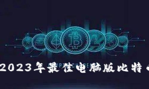 最新排行：2023年最佳电脑版比特币钱包推荐