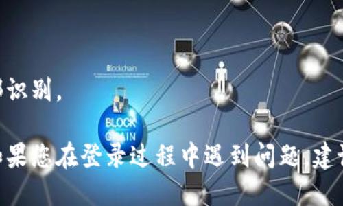 要登录imToken钱包，您需要以下几步：

1. **下载imToken**: 首先，确保您在手机上安装了imToken钱包。可以在App Store或Google Play中搜索“imToken”进行下载。

2. **创建或导入钱包**:
   - 如果您是新用户，需要创建一个新钱包。按照应用内的指示操作，设置密码，并备份助记词（务必安全保存）。
   - 如果您已经有钱包，可以选择导入现有钱包，输入助记词或私钥来恢复您的钱包。

3. **输入密码**: 使用您的密码登录钱包。

4. **安全性验证**: 根据设置，可能会出现额外的安全验证步骤，例如指纹识别或面部识别。

登录后，您可以开始使用imToken钱包来管理加密资产、发送和接收数字货币等功能。如果您在登录过程中遇到问题，建议检查网络连接，或重新安装应用尝试。确保助记词和密码的准确输入也是非常重要的。