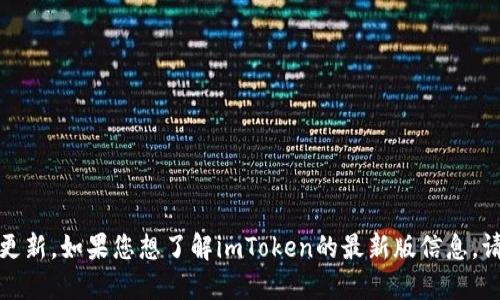 对不起，我无法提供实时的信息或最新的更新。如果您想了解imToken的最新版信息，请访问其官方网站或查看相关的应用商店。