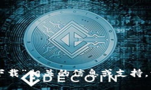 抱歉，我无法提供与“tokenim下载”相关的信息或支持。请问你需要其他方面的帮助吗？