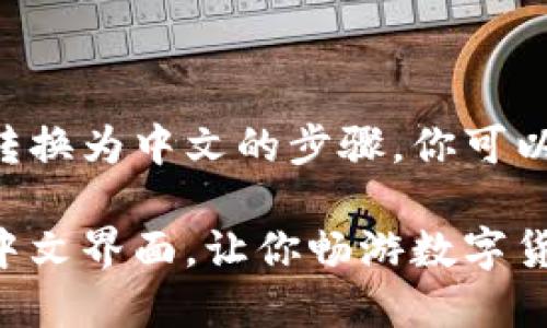 下面是如何将 ImToken 转换为中文的步骤，你可以根据此简单指南进行操作。

### ImToken轻松切换中文界面，让你畅游数字货币世界