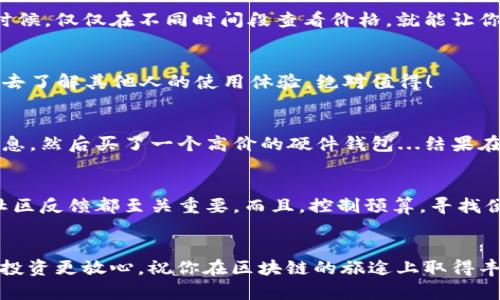 区块链钱包便宜又好用的购买指南——让你轻松掌握数字资产
keywords区块链钱包, 购买指南, 数字资产, 便宜好用/keywords

引言：区块链钱包为何如此重要？
在信息技术迅猛发展的今天，区块链技术作为一种革命性的创新，不仅彻底改变了金融行业，也重新定义了我们对于资产的理解。而区块链钱包，作为资金的“家”，在这个生态系统中占据着不可或缺的地位...但，怎样才能找到便宜又好用的区块链钱包呢？

什么是区块链钱包？
简而言之，区块链钱包是存储你数字资产（如比特币、以太坊等）的工具，能够帮助你提取、发送和接收这些虚拟货币。常见的区块链钱包有两种：软件钱包和硬件钱包。软件钱包可以是桌面应用、手机应用或网页应用，而硬件钱包则是专门的设备...那么它们各有什么优缺点呢？

软件钱包的优势与劣势
软件钱包通常便于使用，适合日常交易。一些流行的选择包括：Trust Wallet、Coinbase Wallet等。它们的界面友好，功能也很齐全，适合初学者。但你需要注意：由于它们是在线的，存在一定的安全风险。想想那些因为安全漏洞而损失资金的交易者...这让人心有余悸。

硬件钱包的安全性
相比之下，硬件钱包如Ledger Nano S、Trezor等，因其离线储存而显得更加安全，但价格也相对较高...这就引出了一个问题：是否有一些既便宜又好用的选项呢？

如何选择合适的区块链钱包？
选择一个合适的区块链钱包，需要考虑多个因素：安全性、便捷性、费用及支持的币种等。比如，你是热衷于小额交易，还是手里有大量资产？这些都影响到你的选择...

寻找便宜又好用的选项
那么，在哪里可以找到便宜且好用的区块链钱包呢？以下是几个值得关注的地方：

1. 在线论坛与社区
在一些与区块链相关的论坛或社交媒体群组，你可以找到很多使用者的真实评价。这些社区常常分享一些优惠信息或促销活动...比如，某些网站在特定节假日会进行促销，这时候购买就会更加划算。

2. 优惠券与折扣
许多交易所或钱包提供者会通过邮件或社交媒体发布优惠券...这不仅有助于减少你的开支，也能让你尝试一些原本觉得价格偏高的服务。有时候，折扣力度之大让人惊叹，简直就是捡到了大便宜！

3. 多平台比较
在决定购买之前，不妨把不同平台的价格进行一个比较。可以利用一些价格比较网站，来找到最具性价比的购买渠道...有时候，仅仅在不同时间段查看价格，就能让你节约一笔可观的款项。

4. 多看看评价
在购买前，查看使用者的评价也是一个必要的步骤。某些钱包在功能上极为完善，但用户反馈却显示有安全隐患。花点时间去了解其他人的使用体验，绝对值得！

实例分享：一个省钱的小故事
我记得有一个朋友，他早半年一直在找一个好用又便宜的区块链钱包。开始时，他很被动，只是在某个论坛上掌握到一些信息，然后买了一个高价的硬件钱包...结果在网上看到别的用户提到软件钱包的便捷与安全性，最后他又换了另一个。经过几次折腾，他不仅多花了钱，还浪费了时间...

总结：购买区块链钱包的最佳时机
通过上述几点，希望你能在选择和购买区块链钱包时，少走弯路。无论是选择软件钱包还是硬件钱包，了解市场动态、关注社区反馈都至关重要。而且，控制预算，寻找便宜又好用的选项，可以让你在数字资产的海洋中，畅游无阻，没有负担。

最后提醒：安全至上
在区块链的钱包选择上，安全仍然是第一位的...无论你是追求便宜还是好用，请始终记得：只有保障了资产的安全，才能让投资更放心。祝你在区块链的旅途上取得丰硕成果！