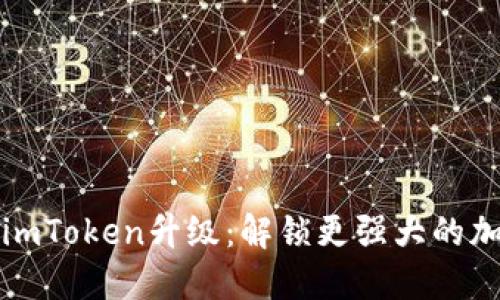 以太坊钱包imToken升级：解锁更强大的加密世界体验