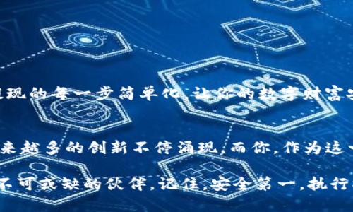   如何在 imToken 钱包中轻松提现以太坊 | 教你玩转数字货币世界！ / 
 guanjianci imToken, 以太坊, 数字货币, 提现 /guanjianci 

在数字货币的海洋中，如何建立你的信任之舟？
想象一下，2023年的今天，数字货币已成为越来越多人的金融选择。你是否也心怀梦想，想在这个新兴市场中乘风破浪？以太坊作为最热门的数字货币之一，在这个过程中绝对是你信任的伙伴。而在这个伙伴的管理上，imToken钱包则如同一位精明的船长，帮助你安全、高效地进行资产管理。

imToken是什么？你的数字资产小管家
首先，让我们快速了解一下imToken。imToken是一款为数字货币用户量身打造的钱包应用，不仅支持以太坊及其ERC20代币，还能跨链管理多种数字资产。简单的界面、良好的用户体验以及强大的技术保障，让无论是新手还是资深用户都能迅速上手。

提现以太坊，轻松搞定的步骤...
那么，如何在imToken中提现以太坊呢？其实，这个过程并没有想象中复杂。下面我将为你详细分解每一步，让你像在漫步公园一样轻松。这...真的吗？当然是的！

h4第一步：打开 imToken 钱包/h4
请确保你已经下载并安装了imToken钱包应用，接下来，登录你的账户。也许你会想起第一次使用数字钱包时的紧张，但放轻松，imToken可不会让你失望。

h4第二步：找到以太坊资产/h4
登录后，你将在首页看到你当前持有的资产列表，轻松找到以太坊（ETH），点击进入，你将看到以太坊的详细信息和操作选项。就像寻找藏在海洋中的珍珠，只需轻轻一点，宝藏就会展现在你的面前。

h4第三步：选择“提现”功能/h4
在以太坊的详细页面里，找到“提现”按钮，这就像在转角处遇见了熟悉的朋友，顺利得让你放下心来。不用多想，直接点击吧！

h4第四步：填写提现信息/h4
在提现页面，你需要填写收款地址和提现金额。收款地址是你想将以太坊提现到的地址，务必仔细核对，确保无误——我们可不想把宝贵的以太坊送错了地方，对吧？提现金额也要根据自己的需要来决定，小心无论是大手笔还是小打算，计划好再出发！

h4第五步：确认交易/h4
在你填好信息后，imToken会给你提供一个交易确认界面。这一步，千万不要马虎。核对你输入的所有信息，包括收款地址和金额，有任何错误，都可能导致损失。确认无误后，点击确认，进入到下一步。“这就是我们期待的冒险...！”

h4第六步：等待交易确认br(那是心脏狂跳的瞬间！)/h4
一旦你提交了提现请求，交易将进入以太坊网络进行确认。此时，请保持耐心，虽然这一过程通常会很迅速，但也可能受到网络拥堵的影响。就像是一场紧张的比赛，你正在等待着胜利的结果。期间，你可以在imToken的钱包中查看交易状态，确保一切如你所愿。

提现成功后，如何验证你的以太坊？
当提现交易成功后，你的以太坊会在收款地址的账户中更新。可以通过区块链浏览器（如Etherscan）来验证交易的真实性与成功。这表示你的“航程”顺利抵达了目的地...

提现过程中的常见问题与解决方案
h41. 提现地址不正确怎么办？/h4
在填写提现地址时，如发现输入错误，imToken通常会提示你信息填充错误，但一旦确认后就无法更改了...所以，事先做好准备是避免这种情况的最佳方式。这可能会让你整个人都处于一个“尴尬”的境地，因此建议你复制粘贴收款地址来提高准确性。

h42. 提现速度慢，怎么办？/h4
如果你发现提现速度慢，可能是由于网络拥堵或是交易手续费设置过低。可以尝试适当提高手续费，以加快交易确认速度，这就好比一场马拉松比赛，适当的“冲刺”才能确保你赢得比赛。

h43. 收款地址丢失，如何找回？/h4
如果你遗忘了收款地址，请查阅相关记录。建议在每次交易后定期备份地址，保护自己的数字资产就像为自己的财富加锁！

总结：在 imToken 世界里，自由管理你的财富
无论你是数字货币的老鸟，还是刚踏入这个新世界的新手，imToken都能为你提供友好的用户体验和全面的支持...将以太坊提现的每一步简单化，让你的数字财富安全、快速地流动。掌握了这些技巧，便能在这个变幻莫测的市场中立于不败之地。

未来展望：数字货币的无限可能
随着区块链技术的不断发展，数字货币的未来将更加不可限量。从以太坊的智能合约到各种去中心化应用程序，我们将看到越来越多的创新不停涌现。而你，作为这一切的参与者，拥有机会在历史的潮流中占据一席之地。

无论你对以太坊或其他数字资产的最终目标是什么，最关键的还是要建立自己的信任体系。imToken钱包在这个过程中，是你不可或缺的伙伴。记住，安全第一，执行操作时保持头脑清晰。未来属于勇于探索的新一代……让我们一起，迎接这个崭新的时代！