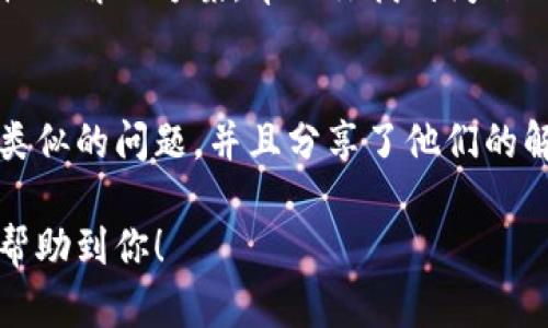 如果你遇到 imToken 钱包不能使用的问题，可以尝试以下几步来解决：

### 1. 检查网络连接
首先，确保你的手机或设备连接到可靠的互联网。无论是 Wi-Fi 还是移动数据，网络的稳定性对钱包的正常运行至关重要...

### 2. 更新应用
有时候，应用的版本过旧可能会导致功能异常。检查你的应用商店（如 App Store 或 Google Play），看看是否有更新可供下载...更新应用后，再次尝试打开 imToken。

### 3. 重启设备
这...听起来可能有些简单，但重启你的设备常常可以解决软件的许多小问题。因为重启过程可以清除临时文件和缓存，恢复系统的顺畅运行。

### 4. 清除应用缓存
在手机设置中找到 imToken，清除它的缓存。这可以帮助解决由于缓存文件过多而导致的错误...具体步骤可能因操作系统不同而异，方便的方式是直接在应用设置中找到并清除。

### 5. 确认钱包文件和备份
如果以上方法都没有解决问题，需要确认你的钱包文件是否安全，以及是否有进行过备份。imToken 提供了助记词和私钥的备份选项，因此在出现异常时，可以通过这些信息恢复你的钱包。

### 6. 联系客服
如果依然无法解决，可以考虑联系 imToken 的客服团队。他们可以提供针对性的解决方案，帮助你找到问题的根源。

### 7. 查阅社区和论坛
同时，建议你访问 imToken 的官方社区或相关论坛。其他用户可能也遇到过类似的问题，并且分享了他们的解决办法。在这样的讨论中，总能找到一些灵感和解决方式...

以上就是一些可能的解决方式，对于 imToken 钱包不能使用的问题，希望能帮助到你！