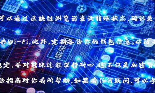 充入加密货币到imToken钱包是一项相对简单的任务，但为了确保安全和顺利完成，了解具体步骤非常重要。以下是详细的操作指南，帮助你将资金充入imToken钱包。

1. 下载并安装imToken钱包
首先，如果你还没有安装imToken钱包，可以去官方网站或应用商店下载。imToken支持iOS和Android系统，确保你下载的是官方版本，以避免安全风险...

2. 创建或导入钱包
打开应用后，你可以选择创建一个新钱包或导入已有的钱包。如果你是新用户，选择“创建钱包”，按照提示设置密码和备份助记词。要保证助记词的安全，因为它是恢复钱包的关键...

3. 选择合适的充币方式
进入你的imToken钱包后，你会看到资产页面。在这个页面上，可以看到“充币”选项。imToken钱包支持多种充币方式，包括：
ul
    li直接从交易所转账/li
    li使用地址进行接收/li
    li通过二维码扫描接收/li
/ul

4. 获取钱包地址
在充币选项中，选择你想充入的币种，比如以太坊（ETH），然后点击获取钱包地址。系统会为你生成一个地址—你可以直接复制地址或者使用二维码进行扫描...

5. 从交易所或其他钱包转账
如果你有其他钱包或交易所账户，登录进去，找到提现或转账的部分，将刚才复制的imToken钱包地址粘贴进去。确保输入地址无误，特别是字符的正确性—错误的地址可能导致资产丢失。

6. 确定转账金额
在转账页面，输入你希望转入的金额，并确保满足最低转账要求。确认无误后，进行提交。...

7. 等待确认
转账提交后，你需要等待区块链网络的确认—这可能需要几分钟到几小时不等，具体取决于网络的拥堵情况。你可以在imToken中查看转账状态...

8. 检查到账情况
一旦确认完成，你在imToken钱包中的资产就会更新。如果遇到长时间未到账的情况，可以通过区块链浏览器查询转账状态，确认是否已被处理...

9. 小提示
在进行任何充币操作时，确保你的网络连接可靠，并在安全的环境下操作，避免使用公共Wi-Fi。此外，定期备份你的钱包信息，以防不测...

总结
充币到imToken钱包其实并不复杂，只需要注意每一步的细节—确保地址准确、网络稳定，并对转账过程保持耐心。这不仅是加密货币的一个基本操作，也是保障你的资产安全的重要环节。

通过以上的步骤，你应该能顺利向imToken钱包充币。无论是新手还是老手，都希望这份指南对你有所帮助。如果有任何疑问，可以参考imToken的官方帮助文档或者相关社区，那里有更多的用户分享经验和解答问题...