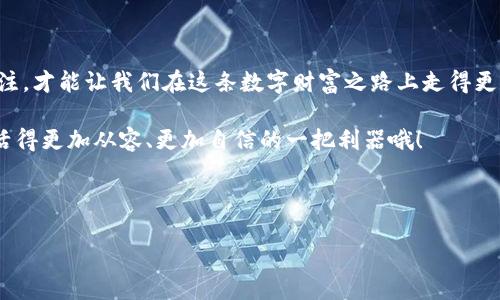 退出 imToken 钱包的简易指南：安全、快捷、无忧虑

在数字货币日益盛行的今天，越来越多的用户开始接触和使用各种数字钱包，而 imToken 无疑是其中的一款热门选择。它不仅支持多种加密货币，还提供了简洁友好的用户界面，让大家在管理资产时更加便捷。然而，很多小伙伴在使用过程中常常遇到一个问题：怎么才能安全地退出 imToken 钱包呢？今天，就让我带你们走进这个话题，一起探讨一下 imToken 钱包的退出流程—这背后其实有许多需要注意的细节哦...

为什么需要退出 imToken 钱包？

首先，咱们得明确一点，为啥我们需要退出 imToken 钱包呢？在个人隐私和安全日益受到重视的当下，合理地退出钱包，不仅能保护自己的资产安全，还能避免潜在的安全风险。比如说，当你使用公共 Wi-Fi 时，或是在朋友的设备上使用钱包，几乎是个不错的选择—这个时候，退出钱包可以避免你的数字资产被轻易访问。毕竟，“小心驶得万年船”，对吧？

imToken 钱包退出步骤

那接下来，具体怎么操作呢？其实，退出 imToken 钱包是非常简单的……只需几步就能完成。让我们一起来看看：

1. **打开 imToken 应用**  
   启动你的 imToken 钱包。看到主界面了吧？在这里，你可以找到所有的资产信息。

2. **进入设置菜单**  
   找到右上角的“我的”按钮，点击它后，进入设置菜单。这个地方可是个好地方，这里有许多关于安全和隐私的设置可以调整哦…别急…慢慢来。

3. **选择退出登录选项**  
   在设置菜单中，向下滚动，找到【退出登录】选项。点击进入后，你会看到一个提示，问你是否确认要退出，这时可得仔细想想：若你还有未完成的交易或者其他操作，建议先完成，再退出…毕竟，将一切打理好再离开，才是王道嘛！

4. **确认退出**  
   最后，确认退出后，系统会提示你成功退出。这时候，你可以将钱包的应用关闭，或者直接返回手机主界面，精彩的生活就要继续——你知道的，今天还有好多事要做等着你呢！

注意事项：安全第一

在退出钱包时，有几点小细节需要特别注意……比如：确保你是在一个安全的网络环境下操作，避免任何潜在的钓鱼攻击。再者，记得定期更换密码，这不仅能保障你的资产安全，也是对自己投资的一种负责任的表现哦。保持警惕，无疑是投资的最佳策略…毕竟，你的财富，你说了算！

总结：快速、安全退出 imToken 钱包

总的来说，退出 imToken 钱包其实就是个简单的过程，但在这个过程中，咱们需要时刻保持警惕，保护好自己的数字资产…这就像是在进行一场“数字财务的保卫战”。时刻保持对安全的关注，才能让我们在这条数字财富之路上走得更加稳健。

希望今天的分享能帮助到你…如果有其他关于 imToken 的使用问题，随时留言，我们一起探讨！记得关注我们的后续文章，获取更多实用的数字货币知识—这可是让你在这个数字时代生活得更加从容、更加自信的一把利器哦！

imToken, 钱包, 退出, 数字货币/guanjianci

安全退出 imToken 钱包的四步法：数字资产管理新姿势