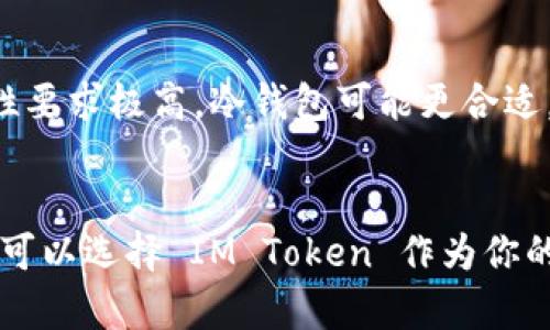 IM Token 并不是一个冷钱包，而是一个手机端的数字资产钱包。它主要用于管理和存储用户的加密货币和数字资产，支持多种区块链资产的转账和交易。IM Token 作为数字钱包，有热钱包和冷钱包的区别。

什么是冷钱包？
冷钱包是指离线存储加密货币的一种安全方式。它通常不与互联网连接，以防止黑客攻击和盗窃。冷钱包可以是硬件设备（如 Ledger、Trezor），也可以是纸钱包，即将私钥打印出来并离线保存。

IM Token 的特点
IM Token 是基于手机的数字货币钱包，因其便捷性受到广泛欢迎。虽然它的安全性高于许多其他热钱包，但它仍然属于热钱包。热钱包一般是指那些直接连接互联网的钱包，方便用户随时进行交易，但相对来说安全性不如冷钱包。

IM Token 的安全性
IM Token 采取了一系列的安全措施来保护用户的数字资产。它使用了多重签名、AES 加密等技术，确保用户的私钥只保存在用户的设备上，不会上传到服务器。此外，IM Token 支持用户设置钱包密码和指纹识别，大大提高了安全性。

冷钱包与IM Token的选择
选择冷钱包还是热钱包（如 IM Token）取决于你的需求。如果你长期持有大量数字资产，并且对安全性要求极高，冷钱包可能更合适。相对而言，如果你需要经常交易、更灵活地管理资产，那么使用 IM Token 或其他热钱包将更为便捷。

总结
IM Token 不是冷钱包，而是一个安全性较高的热钱包。如果你希望在安全性与便捷性之间取得平衡，可以选择 IM Token 作为你的数字资产管理工具。但在存储大量资产时，仍然建议使用冷钱包以确保更高的安全性。