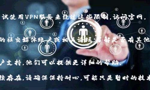 如果您遇到无法打开imToken官网的问题，可能是由多种原因造成的。以下是一些常见的问题及其解决方法：

1. 检查网络连接
首先，请确保您的互联网连接正常。尝试访问其他网站以确认网络是否正常工作。如果其他网站也无法访问，可能是您的网络连接存在问题。

2. 清除浏览器缓存
有时，浏览器缓存中的旧数据会导致加载问题。尝试清除浏览器缓存和cookies，然后重新加载imToken官网。

3. 更换浏览器或设备
如果您一直在使用某个特定的浏览器，尝试更换另一个浏览器（如Chrome、Firefox、Safari等）或者在不同的设备上访问官网。有时特定的浏览器设置或扩展会导致问题。

4. 使用VPN
在一些地区，imToken官网可能会被屏蔽或限制访问。您可以尝试使用VPN服务来绕过这些限制，访问官网。

5. 检查是否在维护中
有时网站会因维护或更新而暂时不可用。您可以查看imToken的社交媒体账户或相关论坛，了解是否有其他用户报告了类似问题。

6. 联系客服支持
如果以上方法都无法解决问题，您可以尝试联系imToken的客户支持，他们可以提供更详细的帮助。

希望这些建议能够帮助您顺利访问imToken官网！如果问题持续存在，请确保保持耐心，可能只是暂时的技术问题。