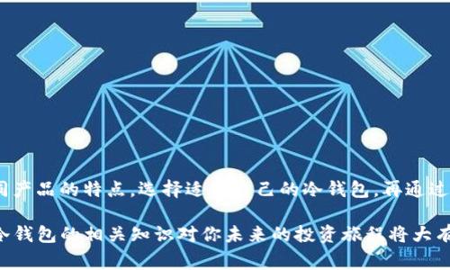 关于如何计算 IM Token 的冷钱包，首先我们需要了解什么是冷钱包。冷钱包是指不与互联网直接连接的加密货币存储方式，通常是硬件钱包或纸钱包，这种钱包更安全，适合长期储存数字资产。那么，如何在 IM Token 中设置或管理冷钱包呢？以下是一些要点和步骤：

什么是 IM Token？
IM Token 是一款流行的数字货币钱包，支持多种区块链资产管理。它不仅支持以太坊和 ERC-20 代币，还可以管理 BTC、EOS 等多种数字资产。IM Token 的设计旨在为用户提供便捷的资产管理和交易体验。

冷钱包的定义
冷钱包通常与热钱包相对。热钱包是时刻连接互联网的数字钱包，适合频繁交易的用户。而冷钱包则选择将资产离线存储，避免了大多数网络攻击的风险。这种存储方式适合长期投资者，确保资产安全。

IM Token 中冷钱包的设置
IM Token 本身是一个热钱包应用，但我们可以利用 IM Token 的特性将资金转移到冷钱包中，以增强安全性。
典型的操作步骤如下：
ol
    li选择硬件钱包或纸钱包作为冷钱包的形式。/li
    li在 IM Token 中，生成一笔交易，将资产转移到冷钱包地址。/li
    li核实交易信息，确保地址无误后进行交易。/li
    li交易完成后，确认冷钱包中的资产到账情况。/li
/ol

如何选择合适的冷钱包？
市场上有多种冷钱包可供选择，如 Ledger Nano S、Trezor 等硬件钱包，选择时需要考虑以下几个方面：
ul
    listrong安全性：/strong选择知名度高、评价好的产品。/li
    listrong兼容性：/strong确保冷钱包支持 IM Token 中存储的所有数字资产。/li
    listrong易用性：/strong选择界面友好，操作简单的钱包。/li
    listrong备份功能：/strong强大的备份和恢复功能能确保在设备丢失后资产不丢失。/li
/ul

冷钱包的优势与风险
使用冷钱包的主要优势在于安全性高。因为这种钱包与互联网隔绝，极大减少了黑客攻击的风险。不过，冷钱包也并非没有风险：一旦丢失私钥或设备，资产将无法找回。

如何管理冷钱包中的资产？
冷钱包虽然安全，但也有一些管理的技巧：
ul
    listrong定期检查：/strong虽然冷钱包不常使用，但定期核对资产是个好习惯。/li
    listrong备份私钥：/strong记录并安全存储私钥和助记词。/li
    listrong更新固件：/strong定期确认硬件钱包的固件更新，确保安全性。/li
/ul

总结
IM Token 可以作为一个安全的数字资产管理工具，但要想增强资产安全性，冷钱包无疑是更好的选择。综合考虑不同产品的特点，选择适合自己的冷钱包，再通过 IM Token 转移资产，就能有效保护投资。

冷钱包的安全性以及适合的管理方式，都是每个数字资产用户需要掌握的重要知识。如果你是刚入门的投资者，了解冷钱包的相关知识对你未来的投资旅程将大有裨益。无论是如何选择，还是如何使用，冷钱包都是确保资产安全的重要一环……那你准备好开启你的安全之旅了吗？