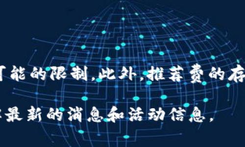 关于imToken钱包的推荐费问题，具体情况可能会有所不同。imToken是一款流行的以太坊和多链钱包，它有时会提供推荐计划或奖励机制，以鼓励用户推广和分享该钱包。你可以在他们的官方网站或应用内查看最新的推荐政策。

通常，推荐费的方式可能包括以下几种形式：

1. **推荐奖励**：如果你邀请朋友下载并使用imToken钱包，双方都可能会获得一定的代币奖励。
2. **使用积分**：一些钱包应用提供积分系统，通过邀请好友获得的积分可以兑换各种奖励。
3. **交易费折扣**：邀请好友后，可能还会对你的交易费用进行折扣优惠。

在决定参与任何推荐计划之前，建议你仔细阅读相关条款与条件，确保你理解能够获得的奖励以及可能的限制。此外，推荐费的存在和具体金额可能根据地区和市场情况而有所不同。

如果你有兴趣参与此类计划，最直接的方法就是访问imToken的官方网站或者查询其官方社区，了解最新的消息和活动信息。