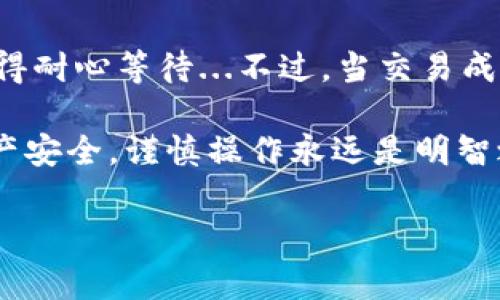 截至我最后的知识更新（2023年10月），imToken钱包是一个相对流行的数字货币钱包，广泛用于管理以太坊及其代币、比特币和其他多种数字资产。对于“imToken钱包可以正常用吗？”这个问题，答案通常是“可以正常使用”。但如同所有技术产品一般，使用体验可能受多种因素影响。

以下是一些影响imToken钱包使用正常与否的常见因素：

1. 网络连接
确保你的设备连接到互联网。无论是Wi-Fi还是移动数据，网络的稳定性都是保证imToken钱包正常使用的基础。如果网络不稳定，可能会导致交易延迟、查询失败等问题...真是让人崩溃啊！

2. 软件更新
imToken团队会定期发布更新，以修复bug、提高安全性或增加新功能。因此，及时更新到最新版本非常重要。否则，你可能会遇到一些已知问题或功能...继而影响你的使用体验。总之，更新是保障正常使用的关键一步。

3. 钱包安全性
确保你的私钥和助记词的安全性，切勿在未授权的设备上输入这些敏感信息。一旦信息泄露，你的资产也许会面临危险，想想都让人心慌...!

4. 用户反馈与社区支持
imToken有一个活跃的用户社区和客服支持。如果你在使用过程中遇到问题，首先可以查阅他们的FAQ，或者在社区论坛提问...可能会有人分享解决方案。如果问题较复杂，官方客服也可以提供帮助。

5. 交易问题
在进行交易时，确保你了解所拥有的资产种类、交易手续费及网络拥堵情况。有时网络拥堵会导致交易确认延迟，像这种情况就得耐心等待...不过，当交易成功后，是不是很有成就感呢？

总的来说，imToken钱包应该是可以正常使用的，用户在使用过程中只需注意以上几点。但请记住，使用数字货币钱包涉及到资产安全，谨慎操作永远是明智之举...

如果你还有其他问题或需要进一步的帮助，请随时告诉我！