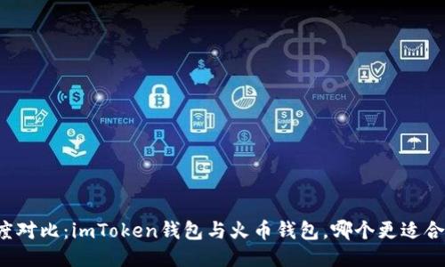 深度对比：imToken钱包与火币钱包，哪个更适合你？