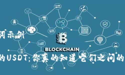 及关键词示例

钱包里的USDT：你真的知道它们之间的区别吗？