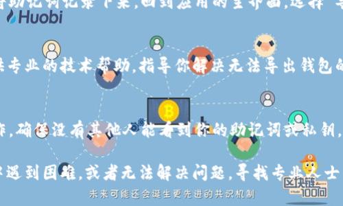 如果你在使用 imToken 时遇到了钱包无法访问的情况，或者需要导出钱包但找不到相应选项，以下是一些步骤和建议，帮助你尝试解决这个问题。

1. 检查应用状态
首先，确认你使用的 imToken 应用是否是最新版本。你可以在应用商店（如 App Store 或 Google Play）中查看是否有可用更新。如果有更新，下载并安装最新版本，可能会解决一些兼容性或功能问题。

2. 确认钱包地址
如果你在 imToken 中无法看到钱包，首先确认你是否在正确的账户下登录。如果你有多个钱包或账户，确保选择了正确的那个。你可以尝试在应用中切换账户，看看是否能找回你的钱包。

3. 使用助记词或私钥
如果你需要导出钱包，可以使用你的助记词（Seed Phrase）或私钥。如果你之前已将助记词记录下来，回到应用的主界面，选择“导入钱包”，然后输入你的助记词。若你拥有私钥，也可以选择相应的选项来恢复钱包。

4. 联系客服
如果以上方法都无法解决问题，可以考虑联系 imToken 的客服支持。他们可以提供专业的技术帮助，指导你解决无法导出钱包的问题。你可以通过官方社交媒体、官方网站或客户服务邮箱与他们取得联系。

5. 注意安全
在进行任何钱包导出或恢复操作时，务必注意安全。避免在不安全的网络环境下操作，确保没有其他人能看到你的助记词或私钥。安全第一，这样才能保护你的数字资产。

通过以上步骤，希望能帮助你找回或导出你的 imToken 钱包。如果你在操作过程中遇到困难，或者无法解决问题，寻找专业人士的帮助也是一种好的选择。记住，保护你的数字资产是最重要的。