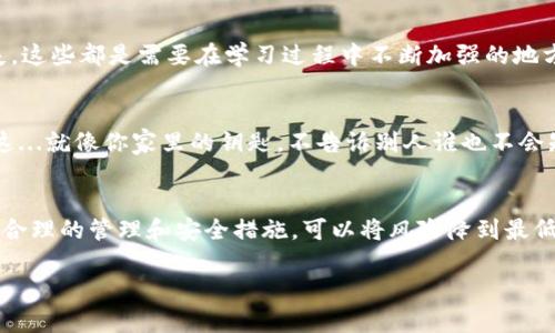    imToken冷钱包如何安全转出资金：从新手到高手的完整指南  / 

 guanjianci  imToken冷钱包, 虚拟货币转出, 数字资产安全, 钱包管理  /guanjianci 

什么是imToken冷钱包？
在探讨如何从imToken冷钱包中转出资金之前，我们需要先了解什么是冷钱包。在数字货币的世界中，冷钱包是指完全不连接互联网的存储方式，这为你的虚拟资产提供了额外的安全保护。而imToken作为一款流行的数字资产管理应用，其冷钱包功能提供了方便、安全的资产存储和管理方式。很多用户可能会问：这...真的安全吗？当然，冷钱包的设计初衷就是为了保护你的资产不受网络攻击。

冷钱包的优势与劣势
冷钱包的优势在于它的安全性。由于不与互联网连接，黑客几乎无法渗透进来。然而，它的劣势也是显而易见的，转账速度可能会比较慢，尤其是在你需要频繁进行交易时。那么问题来了：我该如何管理这些资产呢？

准备工作：确认你的imToken账号
在转出资金之前，首先要确认你已经下载并注册了imToken应用。这是一个必要的步骤——想象一下，如果你没能通过正确的账号操作，你的努力就可能化为泡影。确认你的账号后，确保你已经备份了私钥或助记词，这样在任何情况下都能够找回你的资产。

转出资金的步骤详解
现在我们进入正题，如何把冷钱包里的资金转出来。这一过程其实并不复杂，但在细节上需要特别小心。这里有几个步骤需要遵循：

h4第一步：连接你的设备/h4
首先，你需要将储存有imToken的设备如U盘或其他硬件钱包连接到你的计算机上。确保你的设备是可信的，这一步...很重要！

h4第二步：打开imToken应用/h4
接下来，打开imToken应用，然后选择你的冷钱包。假如你在多个钱包之间进行切换，这里就要多加注意了。在确认无误后，进入资金管理界面。

h4第三步：发起转账/h4
在资金管理界面，选择“转账”功能，输入你要转出的金额，以及接收方的钱包地址。这里...就要特别小心了，输入错误的地址，就像将信寄错了地方，无人知晓你的资产会去往何处。

h4第四步：验证交易信息/h4
确认好转账信息后，点击“确认”。这时，你可能需要输入密码进行身份验证。虽然这个过程看似简单，但它却是确保你资金安全的重要一步。

h4第五步：等待网络确认/h4
一旦提交交易，系统会开始处理你的请求。根据现有的网络拥堵状况，交易确认可能会有时间差。这时你不妨......来杯咖啡，稍作等待，别忘了时刻关注交易状态，确保一切顺利。

转账后的注意事项
转账完成后，请务必核对一下信息，确保资金确实到了指定账户。但是，事情真的就这么简单了吗？当然不是！很多新手在转账时，因未能注意到账户安全或私钥保护而造成损失。这些都是需要在学习过程中不断加强的地方。

如何增强资产安全性
安全性是每个数字货币用户所关注的重点，除了冷钱包，还有许多其他方式可以保护你的资产。首先，建议开启两步验证。同时，保持私钥的安全，不与他人分享是非常重要的。这...就像你家里的钥匙，不告诉别人谁也不会知道。

结论：从新手到高手
总结一下，从imToken冷钱包转出资金并不复杂，但每一个步骤都需要仔细谨慎。通过不断实践和学习，你将会从新手逐渐转变为高手。当然，没有人能保证完全无风险，但通过合理的管理和安全措施，可以将风险降到最低。 

希望这篇文章能对你有所帮助，让你在加密货币的海洋中游刃有余，安全转账，灵活管理，拥抱数字货币的未来！
