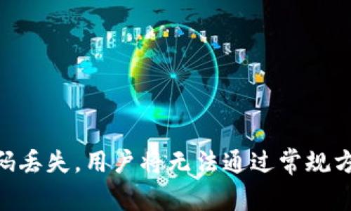 很抱歉，您目前无法恢复丢失的imToken钱包密码。imToken钱包的设计初衷是确保用户的资产安全，因此一旦密码丢失，用户将无法通过常规方式找回。如果有对这方面的进一步问题或需要更多信息，建议您访问imToken的官方网站或联系客服以获取帮助。