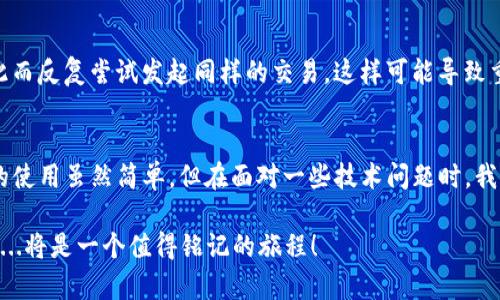   如何解决 imToken 钱包币转不出去的问题？ / 

 guanjianci imToken钱包,币转不出去,数字货币,钱包使用技巧 /guanjianci 

引言
在如今数字货币风潮不断升温的时代，imToken 钱包作为一款广受欢迎的数字资产管理工具，无疑吸引了众多用户的青睐。然而，随着越来越多的人使用 imToken 钱包，也难免会遇到一些问题，比如——币转不出去，这...究竟是怎么回事呢？

一、imToken 钱包简介
imToken 钱包成立于2016年，最初是以以太坊钱包为主，随着市场的发展，逐步添加了更多功能和支持的数字货币，成为了一款多币种支持的数字资产管理工具。其简洁的界面、便捷的操作，以及相对安全的特性，使得imToken 成为许多新手和专业用户的首选。然后，使用中，用户也难免会碰到一些小困扰，比如这次提到的——币转不出去。

二、为什么 imToken 钱包币转不出去？
要解决 imToken 钱包转币的问题，首先我们得弄清楚——为什么会出现币转不出去的情况。以下是一些常见的原因：
ol
    listrong网络连接问题：/strong如果您的网络不稳定，可能会导致交易发送失败，这...会让您感到困惑。/li
    listrong手续费不足：/strong某些情况下，转账所需的手续费不足以支持整个交易，这也是很多用户忽视的细节。/li
    listrong币种支持限制：/strong并不是所有的数字货币在 imToken 中都能够顺利转账，特别是某些特殊的代币。而您要转移的币种可能因为不被支持而无法进行转账。/li
    listrong钱包版本问题：/strong如果您的 imToken 钱包版本过老，可能会出现各种兼容性的问题，包括转币功能的失效。这...会让用户感到挫折。/li
    listrong网络拥堵：/strong在网络繁忙的时候，交易确认可能会存在延迟，实际上交易是成功的，但您可能一直看到“待确认”状态。/li
/ol

三、解决办法
针对上述问题，我们接下来讨论一下——如何解决 imToken 钱包转不出去的难题：

h41. 确认网络连接/h4
首先，请确保您的网络连接是稳定的。如果您在使用移动数据，可以尝试切换到Wi-Fi，反之亦然。不妨尝试重启设备，或更换网络环境，这...也许会给您带来意想不到的惊喜。

h42. 检查手续费设置/h4
转币时，确保您的钱包中有足够支付转账手续费的 ETH 或其它币种。尤其是在以太坊网络中，手续费是必不可少的。如果不确定手续费设置，可以使用 imToken 的推荐设置，安全且高效。

h43. 核实币种支持情况/h4
在 imToken 钱包中，不同的代币其支持情况可能会有所不同。在转币之前，可以提前查找一下该代币在官方的支持情况，避免因不被支持而产生的转账困扰。这...真的很重要。

h44. 更新钱包版本/h4
确保您在使用最新版本的 imToken 钱包。在 app 的设置中，您可以检查是否有更新可用。保持钱包的更新，不仅能让您获得更流畅的使用体验，也能有效规避各种潜在的安全风险。

h45. 等待网络确认/h4
如若是网络拥堵引起的转账延迟，您可能需要耐心等待一段时间。通常情况下，交易会在短时间内自动确认。这...确实需要一些耐心，但千万不要因此而反复尝试发起同样的交易，这样可能导致重复扣币。

四、总结与反思
在数字货币的世界里，每一次交易都如同一次冒险，而在这座充满机遇与风险的城堡中，理智与耐心是每位探险者不可或缺的法宝。imToken 钱包的使用虽然简单，但在面对一些技术问题时，我们依然需要擦亮眼睛、冷静思考，才能顺利解锁这一数字资产管理的宝库。

希望以上内容能够帮助到那些在使用 imToken 钱包时遭遇的问题的用户们，让我们在数字货币的海洋中，继续扬帆起航，探索更多的可能性吧！这...将是一个值得铭记的旅程！