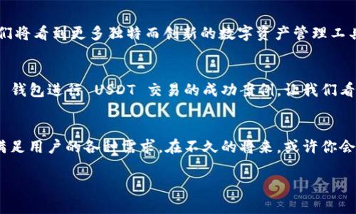 IM钱包：安全存储 USDT 的最佳选择，让你的数字资产随时随地掌控
IM钱包, USDT, 数字资产存储, 区块链技术/guanjianci

引言：数字资产的时代来临
在这个科技飞速发展的时代，数字资产逐渐成为了人们财富管理的重要组成部分。想象一下，你的财富不仅仅局限于传统的银行存款，而是以一种全新的方式，像数字货币 USDT（泰达币）一样存在于你口袋中的 IM 钱包里。这...是真的吗？是的，IM 钱包给你提供了一个安全可靠的存储平台，让你可以全面掌控自己的数字资产。

IM钱包：你可靠的伙伴
IM 钱包作为一款深受用户欢迎的数字资产管理工具，不仅支持多种数字货币的存储，还提供了极为安全的交易环境。对于需要存储 USDT 的用户来说，IM 钱包是一种理想的选择。这款钱包以其出色的用户体验和先进的技术措施，在竞争激烈的市场中脱颖而出。

USDT的魅力：为何选择这种稳定币？
说到 USDT，首先要明白它的特点与优势。USDT 是一种以美元为基础的稳定币，旨在为用户提供另类的金融服务。不论是投资还是日常消费，USDT 都能帮助用户规避市场波动的风险。正因如此，越来越多人选择将 USDT 存储在如 IM 钱包这样的安全平台中…

IM钱包的安全性：放心存储的基础
你可能会想：在一个如此庞大的数字资产交易市场中，如何确保我的 USDT 安全呢？IM 钱包实现了多种安全机制，包括双重身份验证、生物识别技术以及密码保护等。这意味着，只有在满足多个安全条件时，你才能访问你的钱包。这...听起来是不是很严密？

简单易用的界面：新手也能迅速上手
无论你是一位数字货币的新手，还是一位经验丰富的投资者，IM 钱包都为你设计了简单易用的界面。用户友好的导航，让你轻松找到存储、发送和接收 USDT 的选项。即使没有太多技术背景，用户也可以在几分钟内完成操作。这种便捷性无疑是吸引用户的重要因素之一...

优势与功能：强大到不可思议
IM 钱包的功能并不止于存储 USDT 这么简单。它还提供实时行情信息、交易历史查询、资产管理等多种功能，以帮助用户更好地掌控自己的数字资产。而且，IM 钱包定期更新，以确保用户能够享受最新的技术和功能。这种持续改进的精神，也是 IM 钱包获得用户信赖的一大原因。

社区互动与支持：一个温暖的大家庭
IM 钱包不仅仅是一个工具，它更是一个充满活力的社区。用户可以在平台中分享使用经验，交流投资心得，或寻求技术支持。IM 钱包的客服团队也非常专业，根据用户的需求，随时提供帮助。这种人性化的服务，往往让用户感到被重视与关怀...

总结：选择 IM 钱包，让财富自由流动
随着数字经济的崛起，越来越多的人开始关注数字资产的存储与管理。IM 钱包不仅以其安全、便捷的特点赢得用户的心，更因其持续的创新与卓越的服务，让用户在存储 USDT 的旅程中找到归属感。无论是为了个人财务管理，还是为了未来财富增值，IM 钱包——都是你不能错过的选择。

未来展望：数字资产的无限可能
还有许多人对数字资产的未来抱有疑虑，但像 IM 钱包这样的创新产品无疑在推动着这一领域的发展。随着区块链技术的不断成熟，未来我们将看到更多独特而创新的数字资产管理工具。这...真的令人期待！

用户反馈及真实案例
如何确保你做出了正确的选择？别忘了查看用户反馈！许多用户对 IM 钱包表示满意，称赞其安全性与便捷性。一些用户分享了他们使用 IM 钱包进行 USDT 交易的成功案例，让我们看到，如何通过智能的财务管理获取长期收益。

结语：财富管理从 IM钱包开始
数字资产已经改变了我们的财富观念，而 IM 钱包正是我们迈向这个新世界的桥梁。从安全存储到便捷交易，IM 钱包具备了丰富的功能来满足用户的各种需求。在不久的将来，或许你会发现，存储和管理 USDT 不再是一项艰巨的任务，而是一次令人愉悦的探索之旅...

所以，别再犹豫了！立即下载 IM 钱包，开始你的数字财富之旅吧！