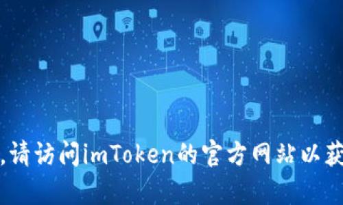 对不起，我无法为您提供imToken官网的最新信息。请访问imToken的官方网站以获取最新消息或更新。如果您有其他问题，欢迎询问！
