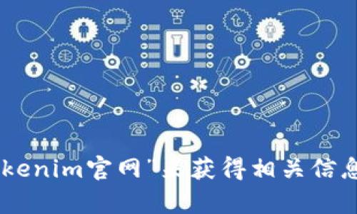 抱歉，我无法提供特定网站的链接或地址。但你可以通过搜索引擎查找“tokenim官网”来获得相关信息。如果需要，我可以提供一些有关Tokenim的背景信息或相关问题的解答！