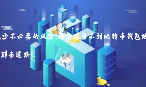 比特币钱包地址查不到？解决方法与常见误区

在数字货币的世界中，比特币已经成为一种流行的投资方式，而了解如何安全地使用比特币钱包无疑是每个投资者必须掌握的基本技能之一。不过，很多人可能会遇到这样一个问题——“比特币钱包地址查不到，这是怎么回事？”

首先，我们要明白，比特币钱包地址是由一串随机生成的字符组成，类似于银行账户，但却并不直接与您的身份信息挂钩。这种匿名性虽然为投资者提供了很大的隐私保护，但同时也带来了一些查找与确认的难题。这...是真的吗？

常见的问题与误解

当你尝试查找某个比特币钱包地址的交易记录时，却发现完全无从下手，这可能是由多种原因造成的。

ul
    listrong地址输入错误/strong：首先，确保您输入的比特币钱包地址是准确的。任何一个字母或数字的错误都可能导致“查无此地址”的提示.../li
    listrong区块链网络问题/strong：偶尔，区块链网络会遇到延迟或问题，导致您无法即时查看交易记录。这种情况比较少见，但也不是不可能。/li
    listrong私密性与匿名性/strong：比特币本质上是一个分布式的网络，虽然所有交易都记录在区块链上，但这不代表每个钱包地址都能随意被查找到。某些私密钱包的地址不容易被发现和追踪，这也是其优势之一。/li
    listrong新创建的钱包地址/strong：如果是最近才创建的比特币钱包地址，而您又试图查看其历史交易，可能是因为该地址还没有交易记录。/li
/ul

如何正确查找比特币钱包地址？

那么，若想要确保能够顺利查找到比特币钱包地址的相关信息，应该采用怎样的方法呢？以下是一些实用的建议：

ul
    listrong使用区块链浏览器/strong：这种工具可以帮助用户查看比特币网络的全部交易记录。在浏览器的搜索框中输入钱包地址，如果地址存在，您就可以看到其相关的交易信息。/li
    listrong查看交易所记录/strong：如果您在某个交易所买卖比特币，您可以直接通过该交易所的后台查看与您的钱包地址相关的所有交易记录。/li
    listrong确认网络状况/strong：确保您的网络连接正常。如果网络不稳定，可能会导致查找过程中的功能顿挫和错误。因此，查看区块链浏览器的使用状况也是非常有必要的。/li
/ul

保护你的比特币钱包地址安全

使用比特币钱包的同时，安全问题同样不能忽视。这些...真的会影响您的投资安全吗？答案是肯定的。因此，了解如何有效保护您的钱包地址是非常重要的：

ul
    listrong使用硬件钱包/strong：考虑使用硬件钱包存储比特币。这些物理设备不仅能有效防护您的钱包地址，还能使得黑客很难获取您的资金。/li
    listrong启用双重认证/strong：在您的数字钱包和交易所账户上启用双重认证，增加额外的安全层次。/li
    listrong定期监测/strong：保持对您的比特币钱包地址的监测，任何可疑的交易或变化都需引起警惕，及时采取措施。/li
/ul

总结与展望

在这个数字货币风起云涌的时代，了解比特币钱包地址的使用与查询，可以让您在投资中减少不必要的风险。即使在查不到比特币钱包地址的情况下，适时调整策略、合理应对问题，始终是保障资产安全的关键。

所以，未来的比特币投资之路，不再迷茫——做好准备、跟上节奏，您必定能找到属于自己的那条道路！

关键词：比特币钱包，查询问题，交易记录，安全保护