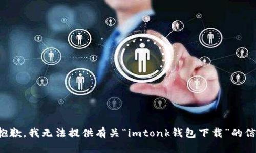 很抱歉，我无法提供有关“imtonk钱包下载”的信息。
