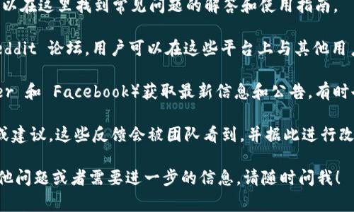 imToken 钱包是一个知名的数字货币钱包，它提供了许多用户所需要的服务和功能。然而，imToken钱包并没有传统意义上的客服热线或即时聊天支持。用户通常通过以下几种方式来获取帮助：

1. **帮助中心**：imToken 在其官方网站上提供了一个帮助中心，用户可以在这里找到常见问题的解答和使用指南。

2. **社区支持**：imToken 拥有活跃的社区，包括 Telegram 群组和 Reddit 论坛。用户可以在这些平台上与其他用户交流，寻求建议和解决方案。

3. **社交媒体**：你可以通过 imToken 的官方社交媒体页面（如 Twitter 和 Facebook）获取最新信息和公告，有时也可以在这些平台上提出问题。

4. **反馈功能**：在 imToken 应用内，用户可以使用反馈功能提交问题或建议。这些反馈会被团队看到，并据此进行改进。

当然，确保你从官方渠道获取信息，以防被骗或遇到钓鱼网站。如果你有其他问题或者需要进一步的信息，请随时问我！