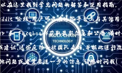 imToken 钱包是一个知名的数字货币钱包，它提供了许多用户所需要的服务和功能。然而，imToken钱包并没有传统意义上的客服热线或即时聊天支持。用户通常通过以下几种方式来获取帮助：

1. **帮助中心**：imToken 在其官方网站上提供了一个帮助中心，用户可以在这里找到常见问题的解答和使用指南。

2. **社区支持**：imToken 拥有活跃的社区，包括 Telegram 群组和 Reddit 论坛。用户可以在这些平台上与其他用户交流，寻求建议和解决方案。

3. **社交媒体**：你可以通过 imToken 的官方社交媒体页面（如 Twitter 和 Facebook）获取最新信息和公告，有时也可以在这些平台上提出问题。

4. **反馈功能**：在 imToken 应用内，用户可以使用反馈功能提交问题或建议。这些反馈会被团队看到，并据此进行改进。

当然，确保你从官方渠道获取信息，以防被骗或遇到钓鱼网站。如果你有其他问题或者需要进一步的信息，请随时问我！