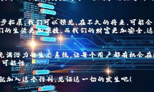 全解密：imToken Primas钱包的潜能与未来——你准备好迎接数字资产新潮流了吗？

imToken, Primas钱包, 数字资产, 区块链/guanjianci

引言：数字资产的未来在哪里？
在这个瞬息万变的数字时代，数字资产的管理成为了每个人必需面对的课题。imToken作为一款领先的数字资产钱包，不仅让我们在数字货币的世界中自由穿梭——它的Primas钱包功能更是一个不可小觑的利器。有的时候，我们会问：“这样的技术真的能够改变我们的生活吗？”答案是肯定的。让我们一起来深入探讨imToken Primas钱包的潜能与未来。

什么是imToken Primas钱包？
首先，我们需要厘清的是，imToken Primas钱包究竟是什么。imToken是一个数字资产钱包，主要为用户提供安全易用的数字货币存储与管理工具。而Primas钱包作为imToken的一部分，旨在为用户提供更丰富的数字资产管理体验——不仅仅是资产存储，还包括对内容的管理，分享和变现的能力。
这项技术的引入，令很多人感到惊讶：这真的能做到吗？的确，Primas钱包通过区块链技术实现了内容的确权和变现，这在许多情况下是颠覆性的。想象一下，艺术家们可以通过自己的作品直接生成收益，而不再依赖于平台方的抽成，这种模式究竟会带来怎样的文化冲击？

为什么选择imToken Primas钱包？
在众多数字钱包中，为什么imToken的Primas钱包能脱颖而出？首先，安全性是用户最为关注的问题。imToken团队在安全性方面投入了大量的技术与资源，确保用户的资产得到妥善的保护。这种保护不仅仅是技术上的，更是用户体验上的一种安心感。
其次，Primas钱包打破了传统的钱包使用限制。用户不再局限于简单的币种存储——它的出现意味着用户可以在这里实现内容的创作、分享与交易。这种性质的变化，让人不禁想问：“这背后的文化意义是什么？”我们要明白，这其实是在重塑我们的价值观：内容创造者拥有了主导权，创造的价值将不再被特定的平台所掌控。

用户体验：从新手到老司机
使用imToken Primas钱包，你会感觉到友好的用户体验。对于新手来说，这里有详细的指南与客服支持，而对于资深用户，则提供了丰富的功能和灵活的设置。当你在钱包中操作时，仿佛在经历一场多维度的旅程——每一步都充满了畅快淋漓的感觉。
然而，使用体验的背后，有多少人意识到这是技术和理念的结合？它让我想到之前看到的一句网络流行语：“有理想的人，才会过上理想的生活。”在这里，imToken Primas钱包就像是那个帮助你实现理想的平台，让每一个用户都拥有自己的“理想资产生活”。

Primas钱包如何促进内容创作？
深入探讨imToken Primas钱包的一个关键点，就是它如何促进内容创作和分享。众所周知，互联网时代的内容爆炸，将众多优质创作者淹没在信息的海洋中。而Primas钱包则为这些创作者提供了一个新的希望——通过区块链的内容确权机制，确保他们的作品获得应有的认可和收益。
这让人想起最近火爆的短视频平台，而这种模式似乎正在与Primas钱包的理念契合——如何让每一个创作者都能够从他们的内容中获益？这一点，imToken Primas钱包做到了，它为创作者搭建了一座桥梁，使得财富与价值在内容与创作者之间自由流动。

风险与挑战：余额与负担
当然，伴随着这一切的发展，风险与挑战也随之而来。无论是技术的安全性，还是市场的波动性，都可能影响到用户的资产安全。在这里，用户需要意识到：投资有风险，入市需谨慎。对待数字资产的态度，绝不能停留在“跟风”或者“投机”的层面，而是要形成自己的判断和决策。
这让我想起一句老话：“知足者常乐。”在追逐利益的时候，保持一份理性和清醒，是每一个用户都应该具备的素养。imToken Primas钱包所带来的不仅仅是技术上的革新，更是对每一位用户思维方式的挑战与提升。

未来展望：数字资产的新蓝海
展望未来，imToken Primas钱包有着广阔的发展空间。随着越来越多的人意识到数字资产的重要性，以及区块链技术的普及化，Primas钱包的市场将进一步拓展。我们可以预见，在不久的将来，可能会有更多的内容创作者、交易者和投资者加入这个数字资产的生态系统。
试想一下，当数字资产成为日常生活的一部分，Primas钱包将会在这一过程中扮演怎样的重要角色？或许，它会成为每一位用户数字生活的核心——让我们的生活更加便捷，而我们的财富更加安全。这不仅是对技术的一种推崇，更是对生活方式的一种全新定义。

结论：你准备好迎接数字资产新潮流了吗？
在这数字资产的浪潮来临之际，imToken Primas钱包以其独特的定位与功能，将会改变我们的资产管理与内容创作方式。它不仅仅是一个工具，更是一个充满潜力的生态系统，让每个用户都有机会在数字经济中找到属于自己的立足点。
所以，你准备好迎接这一切了吗？在这个新的时代，或许你我都能找到属于自己的位置，开创不一样的未来。这就是imToken Primas钱包带给我们的希望与可能性。

随着全球对数字资产的关注度不断提高，我们有理由相信，imToken Primas钱包将不断引领潮流，带领我们走向更广阔的数字世界。不要再犹豫——现在就加入这个行列，见证这一切的发生吧！