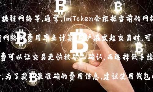 imToken钱包的交易费用因多种因素而异，包括但不限于网络拥堵情况、交易类型以及所选择的区块链网络等。通常，imToken会根据当前的网络状况动态调整手续费。这些费用通常涉及到矿工费，即为处理和确认交易而支付给矿工的费用。

在以太坊网络中，交易费用是根据“gas”来计算的，而在比特币网络中，则根据交易的字节数和当前网络的费用率来计算。用户在发起交易时，可以根据实时的网络状况选择合适的手续费，通常分为“低”、“中”、“高”三级，以满足不同用户的需求。

此外，imToken允许用户通过自定义手续费来控制交易确认时间。例如，如果网络拥堵，选择高手续费可以让交易更快被矿工确认，而选择低手续费可能会导致交易确认延迟。

总的来说，imToken钱包的交易费用并没有一个固定的标准，用户需根据当前的市场状态灵活选择。为了获取最准确的费用信息，建议使用钱包内置的费用估算器，或参考以太坊区块浏览器和比特币区块浏览器的建议手续费。