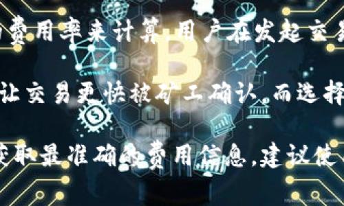 imToken钱包的交易费用因多种因素而异，包括但不限于网络拥堵情况、交易类型以及所选择的区块链网络等。通常，imToken会根据当前的网络状况动态调整手续费。这些费用通常涉及到矿工费，即为处理和确认交易而支付给矿工的费用。

在以太坊网络中，交易费用是根据“gas”来计算的，而在比特币网络中，则根据交易的字节数和当前网络的费用率来计算。用户在发起交易时，可以根据实时的网络状况选择合适的手续费，通常分为“低”、“中”、“高”三级，以满足不同用户的需求。

此外，imToken允许用户通过自定义手续费来控制交易确认时间。例如，如果网络拥堵，选择高手续费可以让交易更快被矿工确认，而选择低手续费可能会导致交易确认延迟。

总的来说，imToken钱包的交易费用并没有一个固定的标准，用户需根据当前的市场状态灵活选择。为了获取最准确的费用信息，建议使用钱包内置的费用估算器，或参考以太坊区块浏览器和比特币区块浏览器的建议手续费。