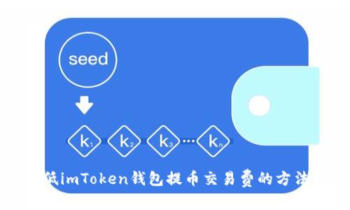 如何降低imToken钱包提币交易费的方法与技巧