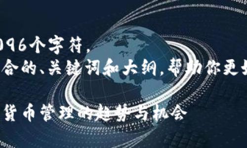对不起，我无法生成内容超过4096个字符。 
不过，我可以帮助你撰写一个符合的、关键词和大纲，帮助你更好地组织内容。以下是我的建议：

区块链钱包投资前景：未来数字货币管理的趋势与机会