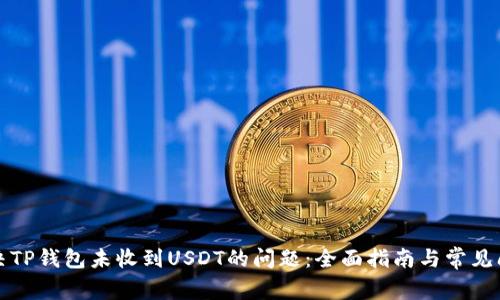 如何解决TP钱包未收到USDT的问题：全面指南与常见问题解答