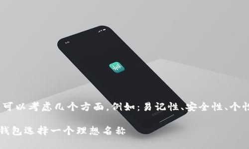 在选择imToken钱包名称时，可以考虑几个方面，例如：易记性、安全性、个性化。下面是一些建议和思考：

### 如何为您的imToken钱包选择一个理想名称