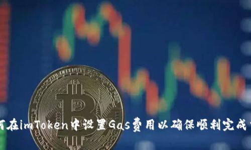 如何在imToken中设置Gas费用以确保顺利完成交易